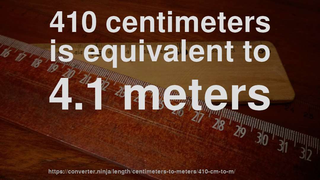 410 centimeters is equivalent to 4.1 meters