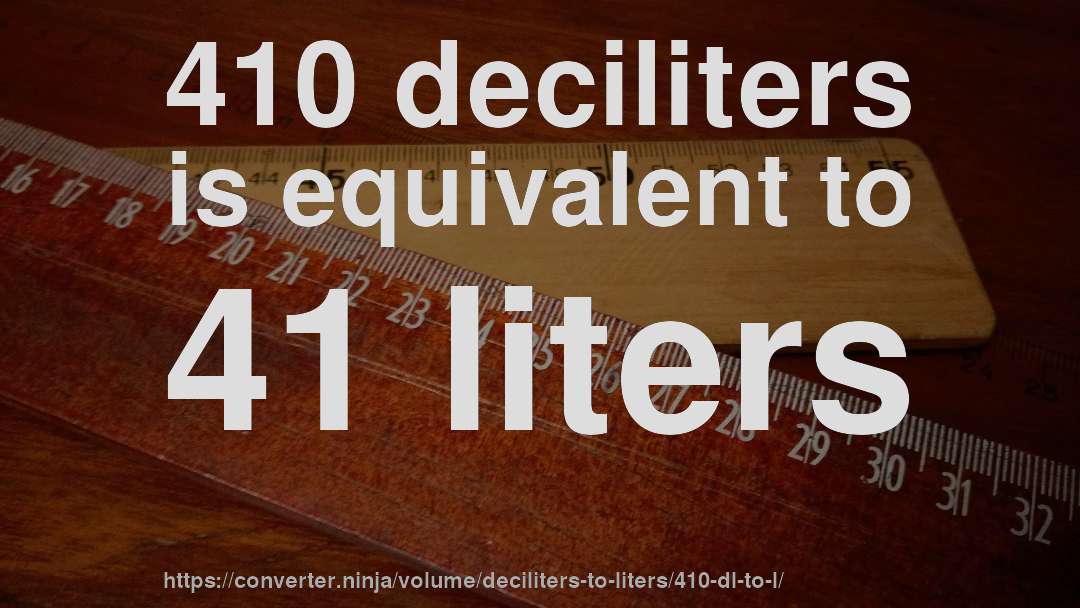 410 deciliters is equivalent to 41 liters