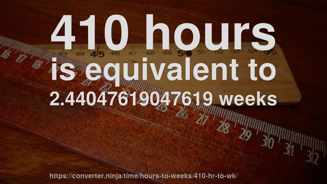 410 hours is equivalent to 2.44047619047619 weeks