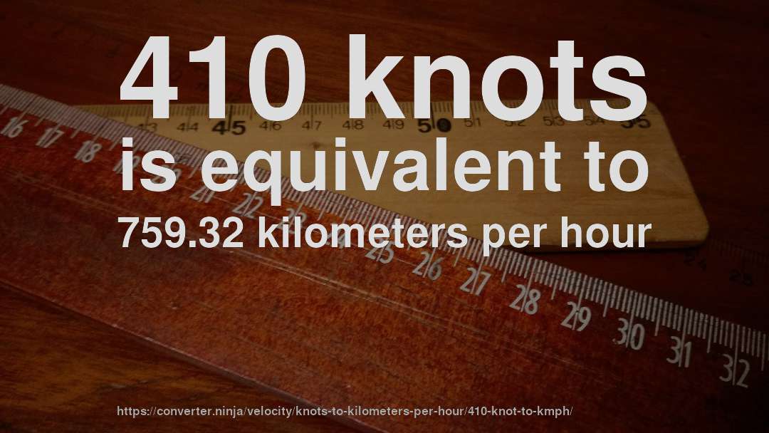 410 knots is equivalent to 759.32 kilometers per hour