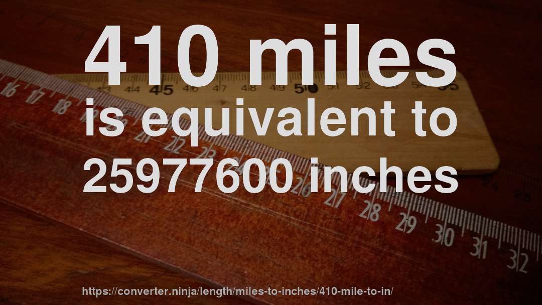 410 miles is equivalent to 25977600 inches