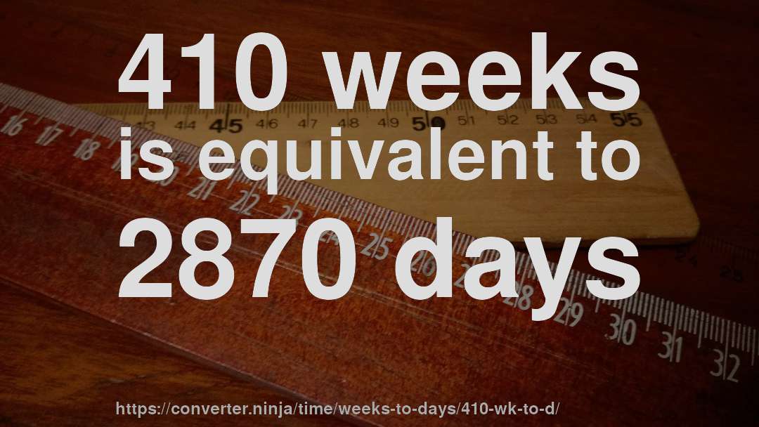 410 weeks is equivalent to 2870 days