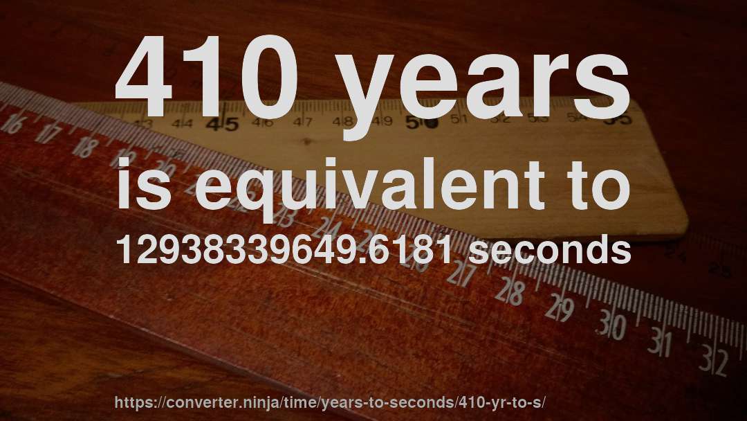410 years is equivalent to 12938339649.6181 seconds