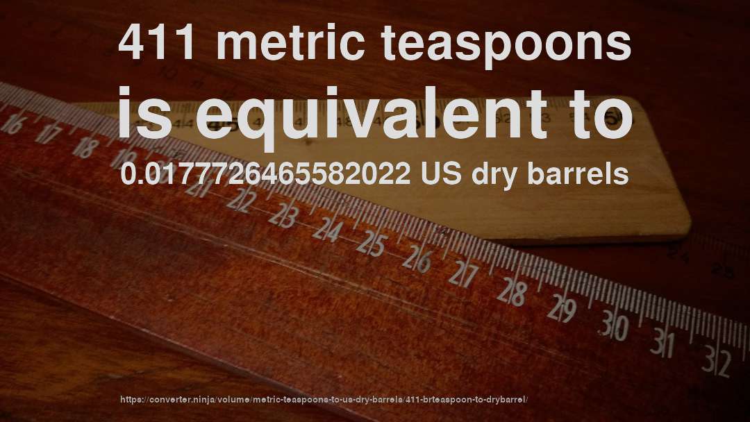 411 metric teaspoons is equivalent to 0.0177726465582022 US dry barrels