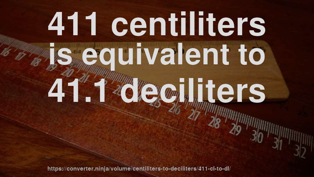 411 centiliters is equivalent to 41.1 deciliters
