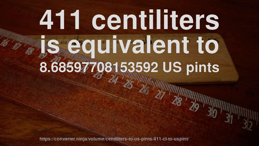 411 centiliters is equivalent to 8.68597708153592 US pints