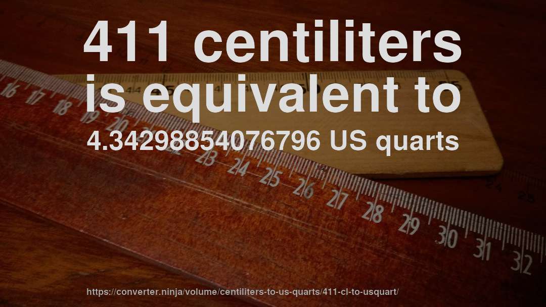 411 centiliters is equivalent to 4.34298854076796 US quarts