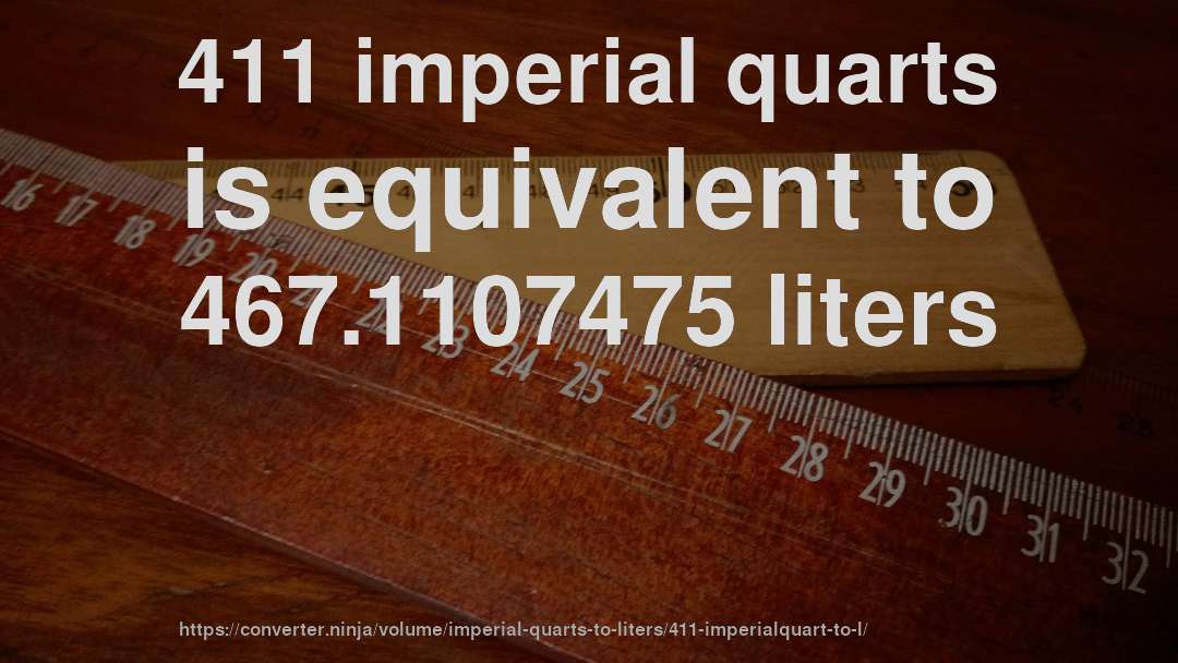 411 imperial quarts is equivalent to 467.1107475 liters