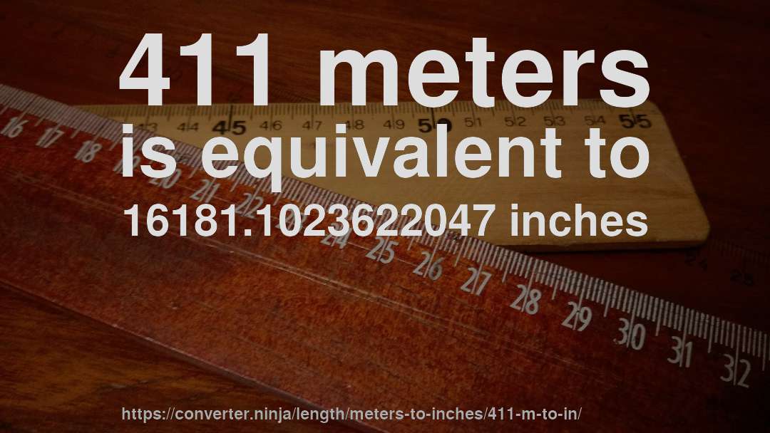 411 meters is equivalent to 16181.1023622047 inches