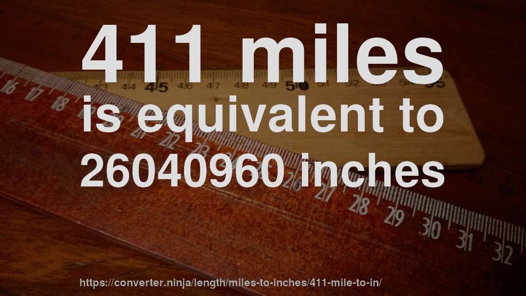 411 miles is equivalent to 26040960 inches