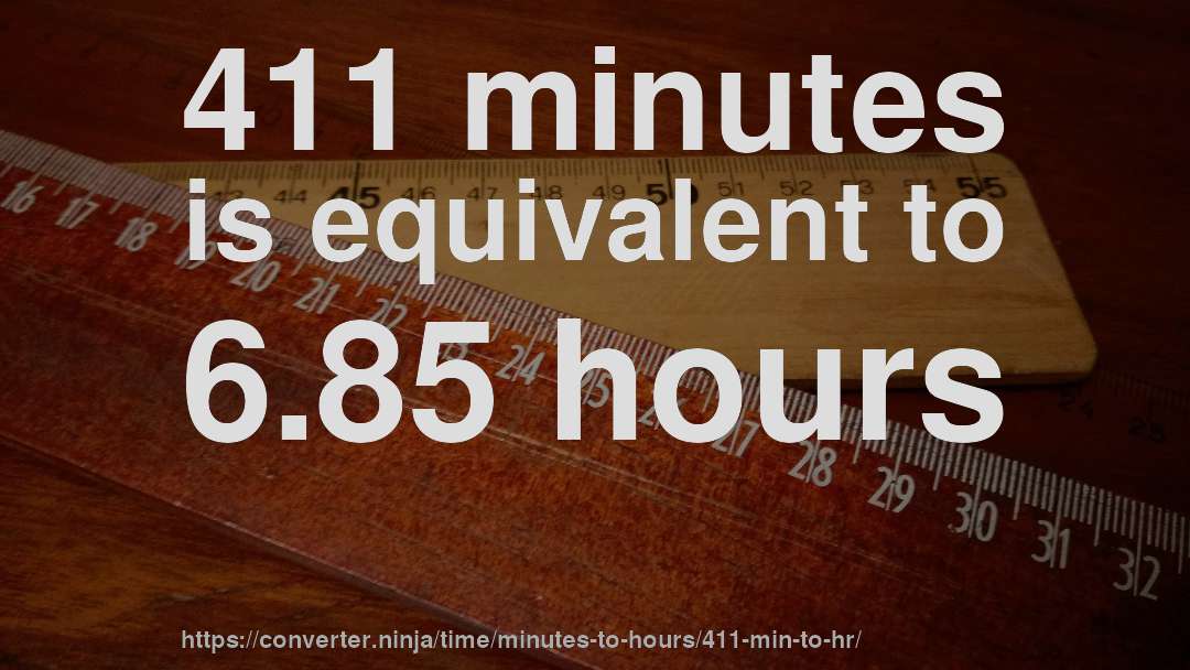 411 minutes is equivalent to 6.85 hours