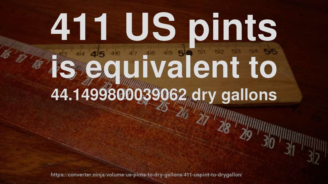 411 US pints is equivalent to 44.1499800039062 dry gallons