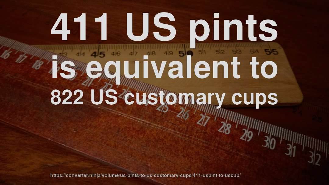 411 US pints is equivalent to 822 US customary cups