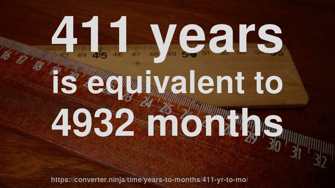 411 years is equivalent to 4932 months