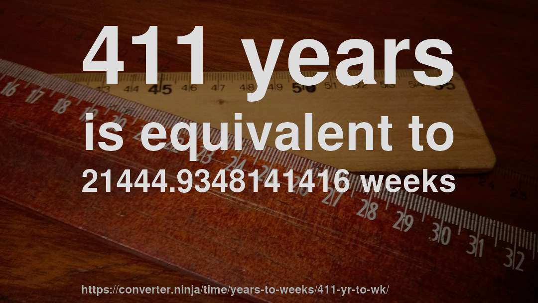 411 years is equivalent to 21444.9348141416 weeks