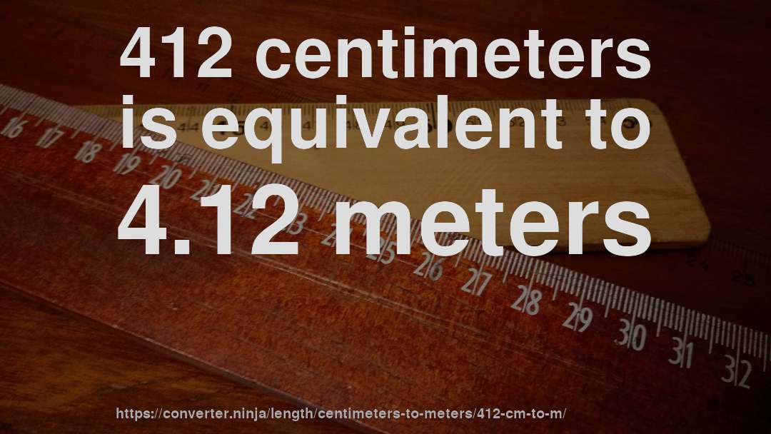 412 centimeters is equivalent to 4.12 meters