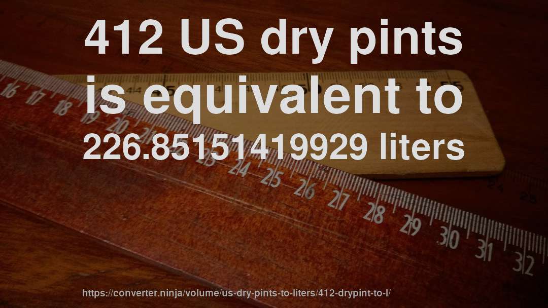 412 US dry pints is equivalent to 226.85151419929 liters