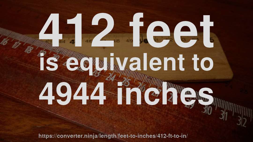 412 feet is equivalent to 4944 inches