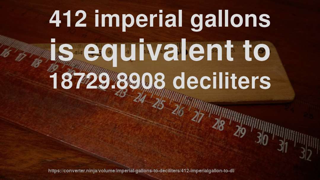 412 imperial gallons is equivalent to 18729.8908 deciliters