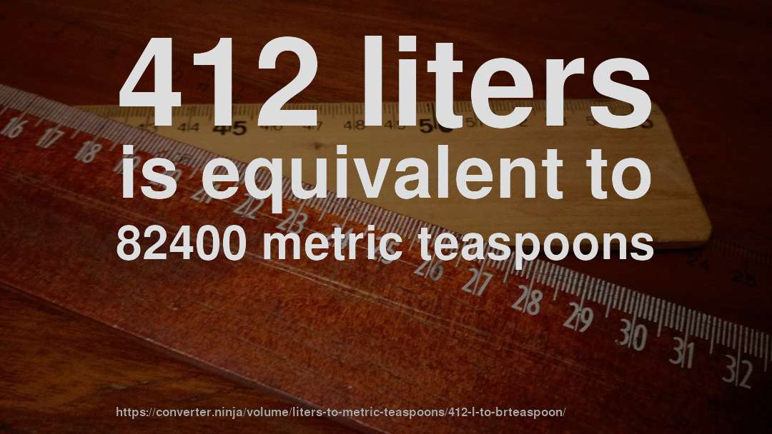412 liters is equivalent to 82400 metric teaspoons