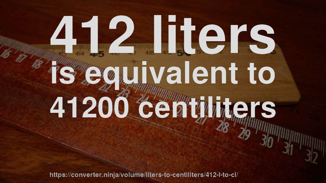 412 liters is equivalent to 41200 centiliters