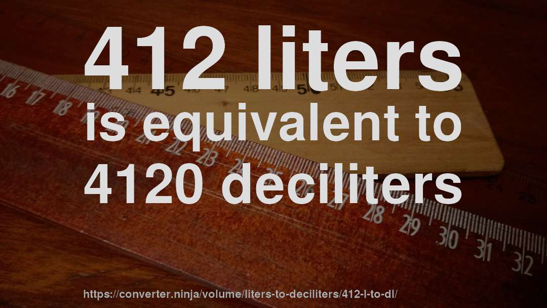 412 liters is equivalent to 4120 deciliters
