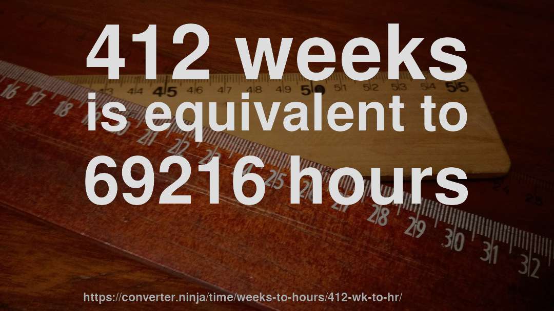 412 weeks is equivalent to 69216 hours