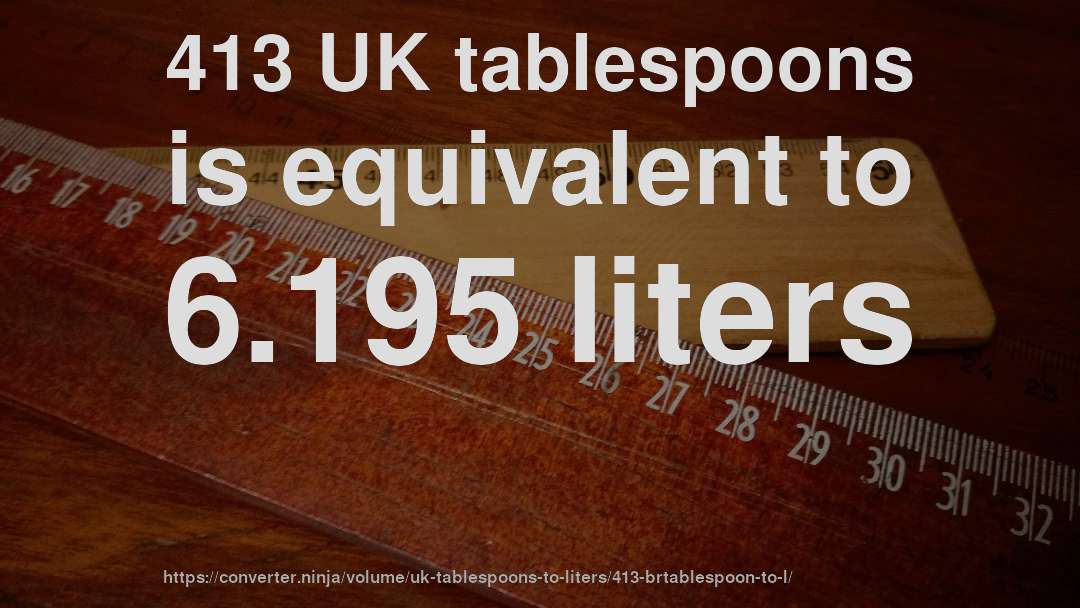 413 UK tablespoons is equivalent to 6.195 liters