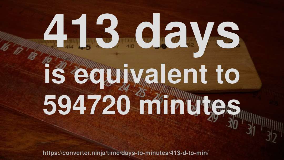 413 days is equivalent to 594720 minutes