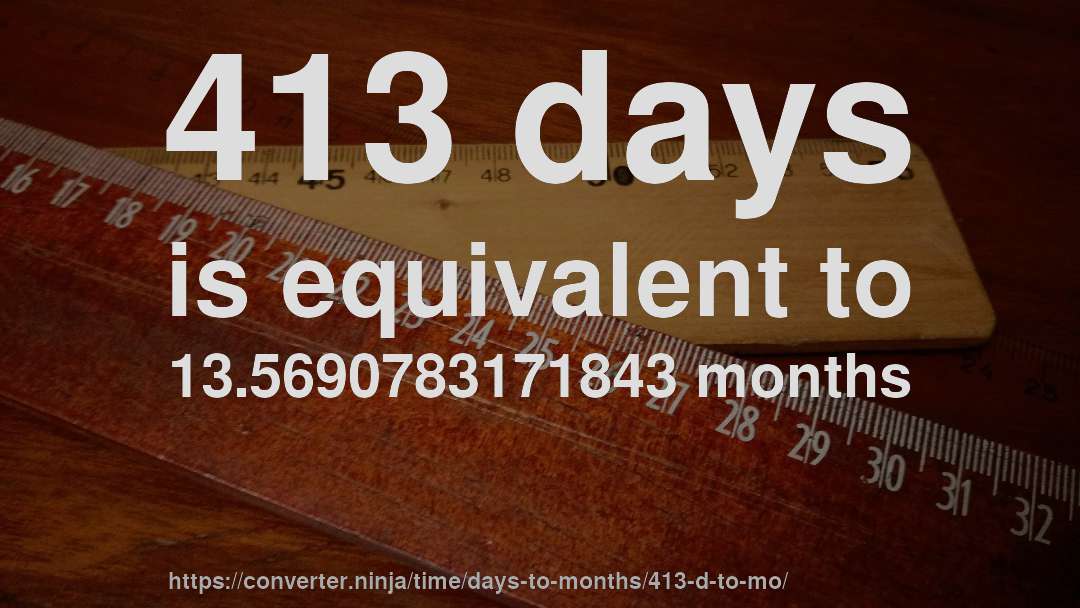 413 days is equivalent to 13.5690783171843 months