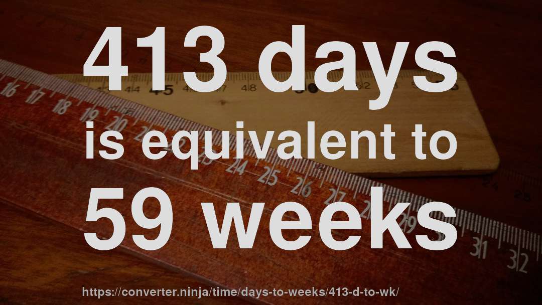 413 days is equivalent to 59 weeks
