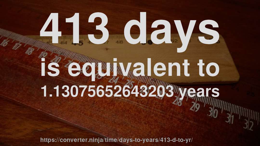 413 days is equivalent to 1.13075652643203 years