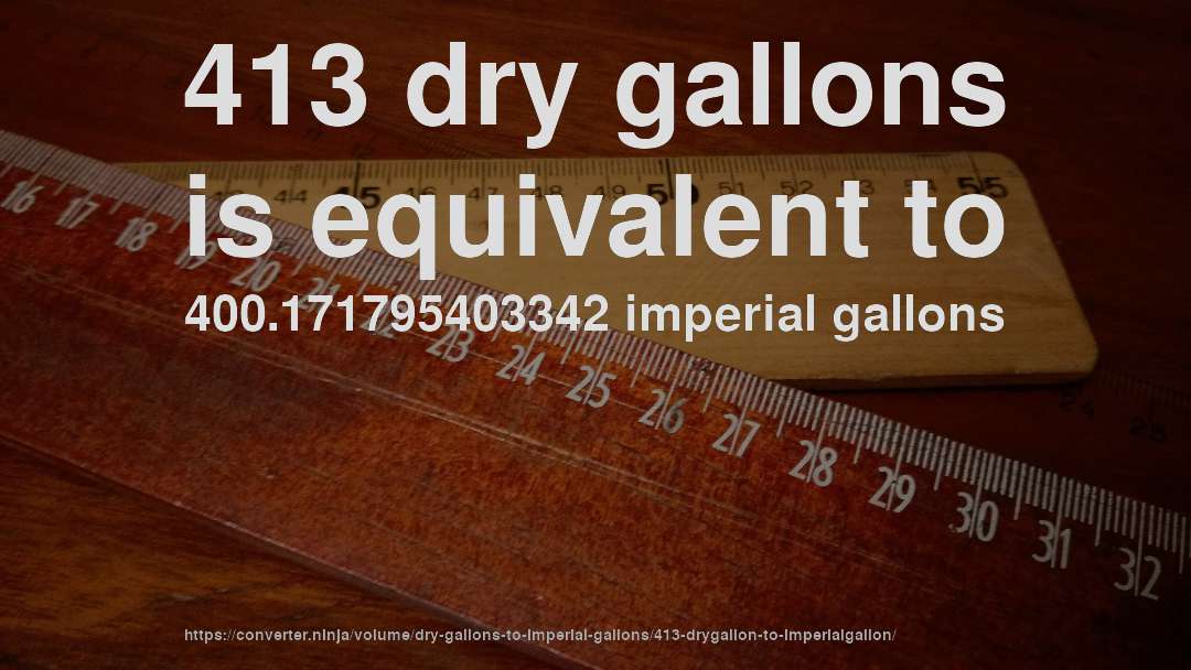 413 dry gallons is equivalent to 400.171795403342 imperial gallons