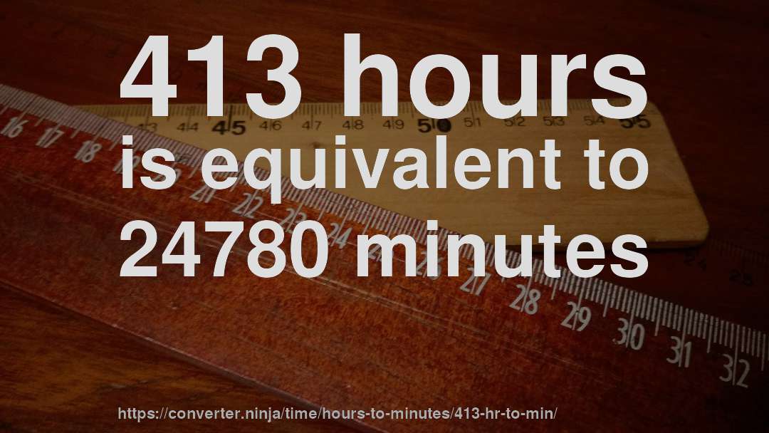 413 hours is equivalent to 24780 minutes