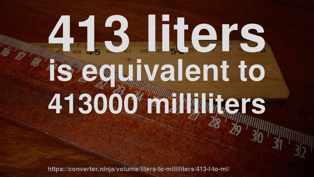 413 liters is equivalent to 413000 milliliters