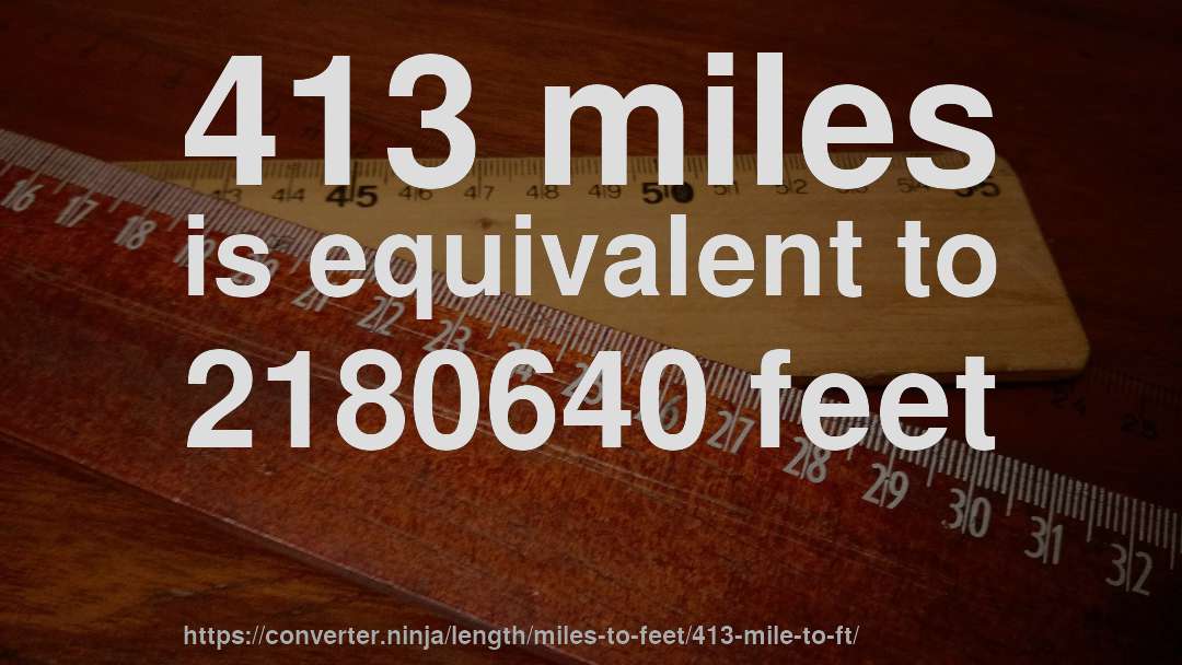 413 miles is equivalent to 2180640 feet