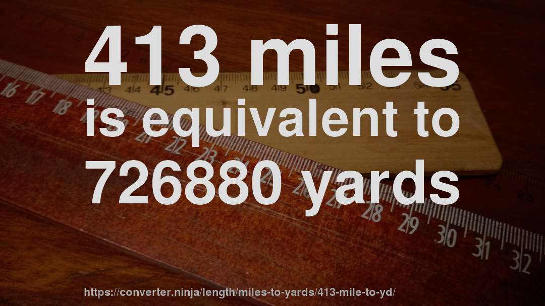 413 miles is equivalent to 726880 yards