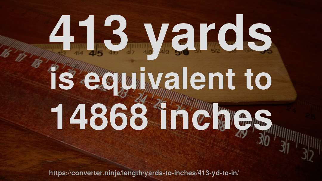 413 yards is equivalent to 14868 inches
