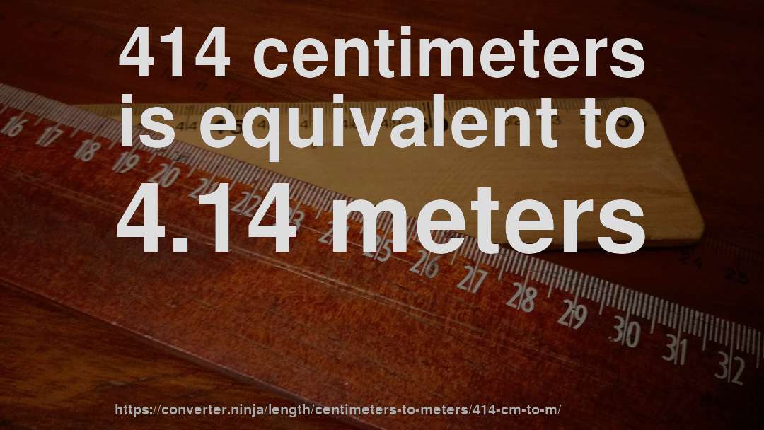 414 centimeters is equivalent to 4.14 meters