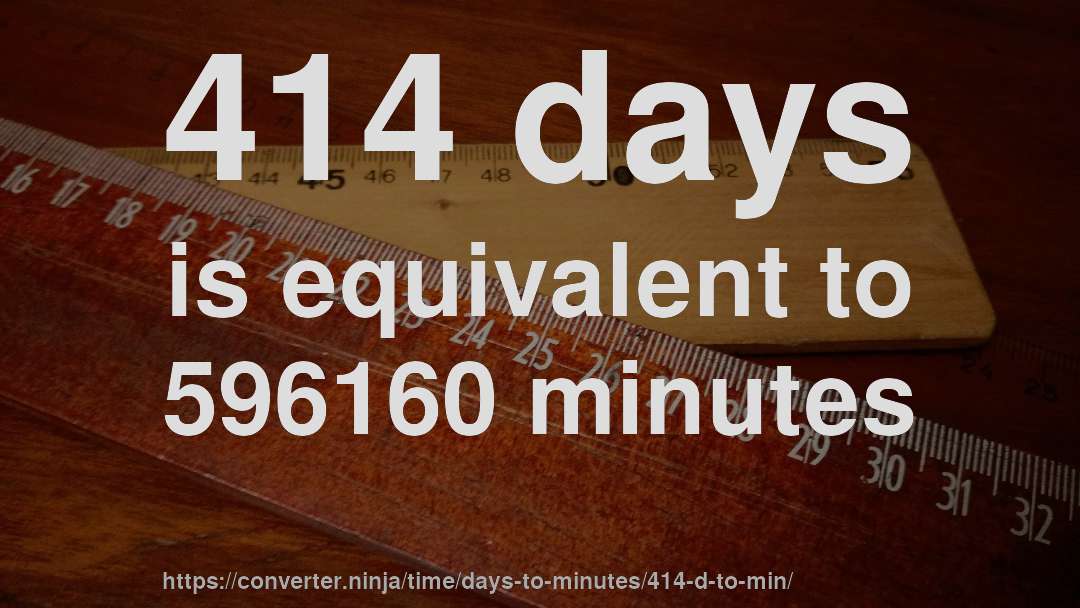 414 days is equivalent to 596160 minutes
