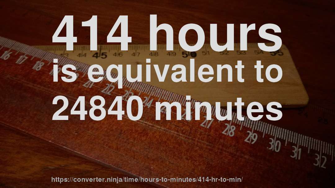 414 hours is equivalent to 24840 minutes