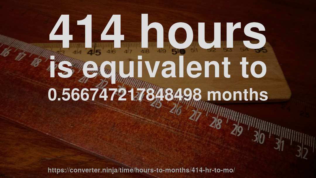 414 hours is equivalent to 0.566747217848498 months