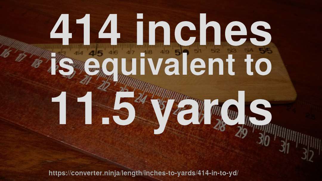 414 inches is equivalent to 11.5 yards