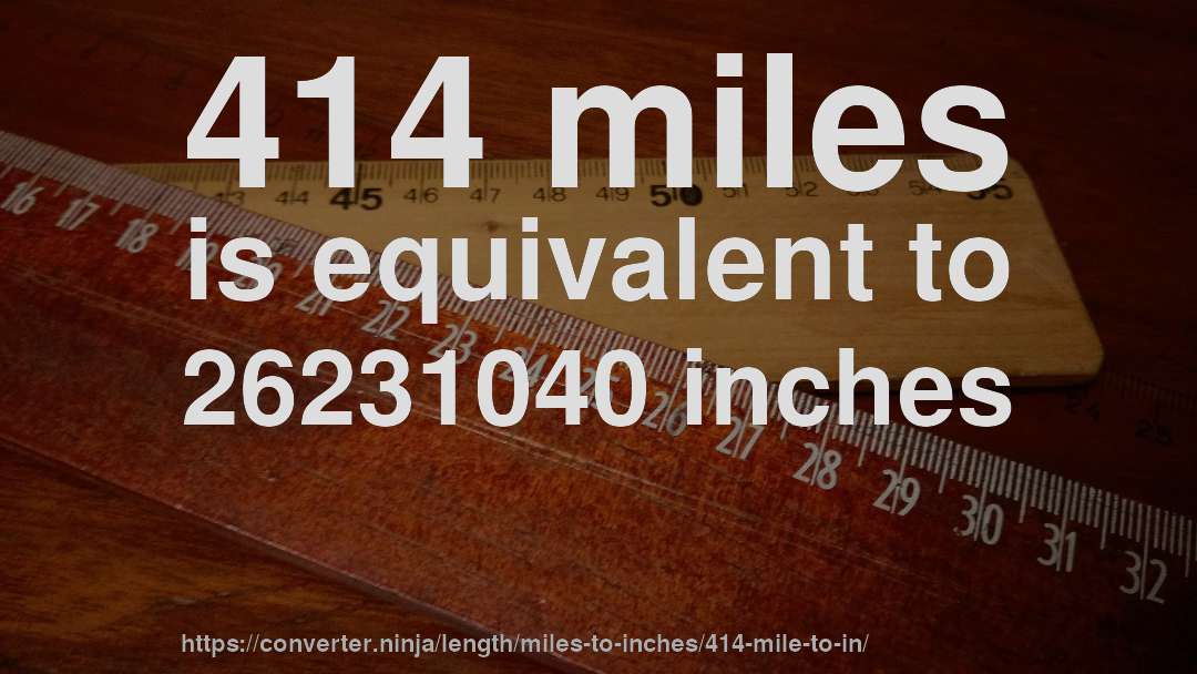 414 miles is equivalent to 26231040 inches