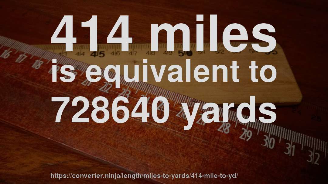 414 miles is equivalent to 728640 yards