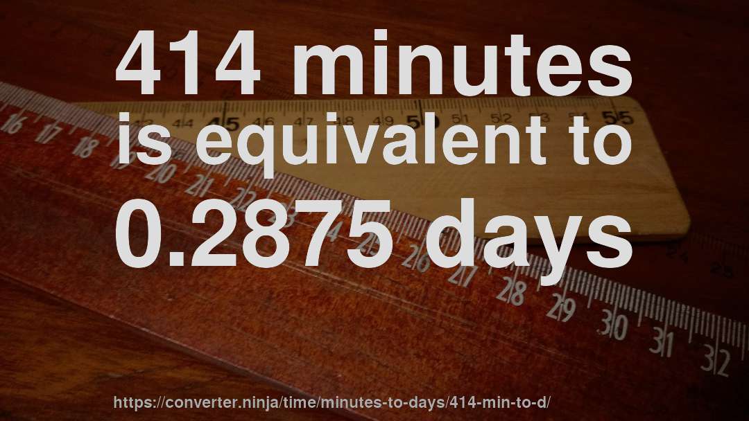 414 minutes is equivalent to 0.2875 days