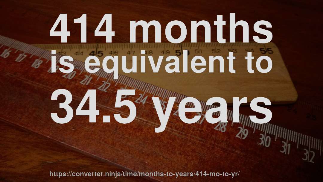 414 months is equivalent to 34.5 years