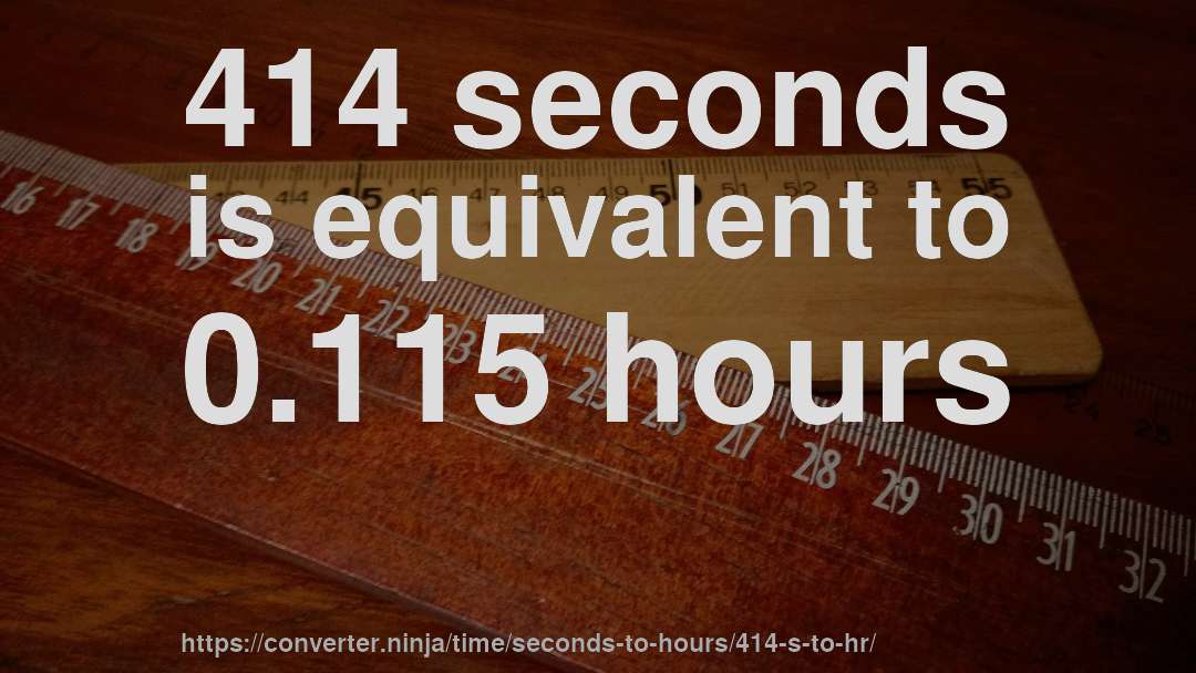 414 seconds is equivalent to 0.115 hours