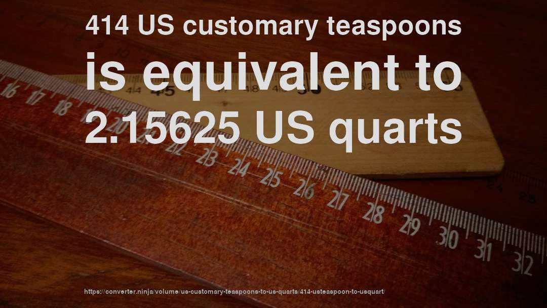 414 US customary teaspoons is equivalent to 2.15625 US quarts