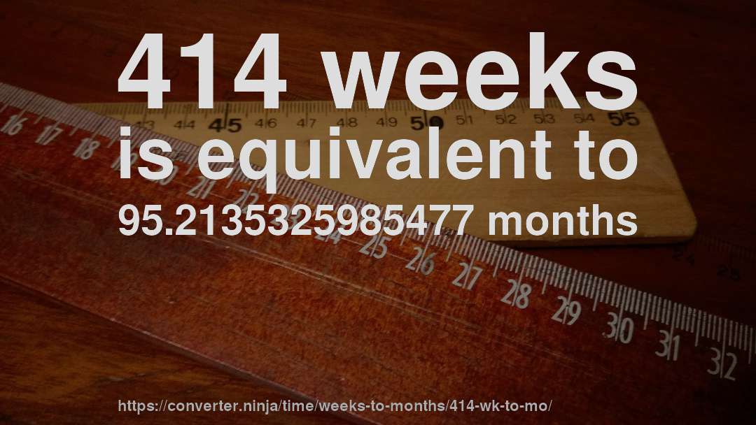 414 weeks is equivalent to 95.2135325985477 months